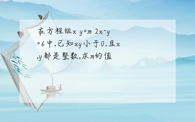 在方程组x y=m 2x-y=6中,已知xy小于0,且x,y都是整数,求m的值