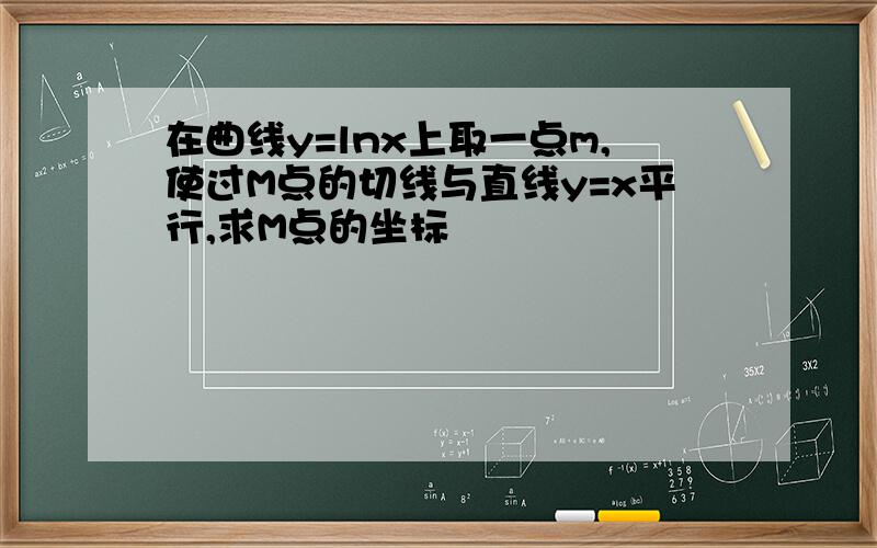 在曲线y=lnx上取一点m,使过M点的切线与直线y=x平行,求M点的坐标