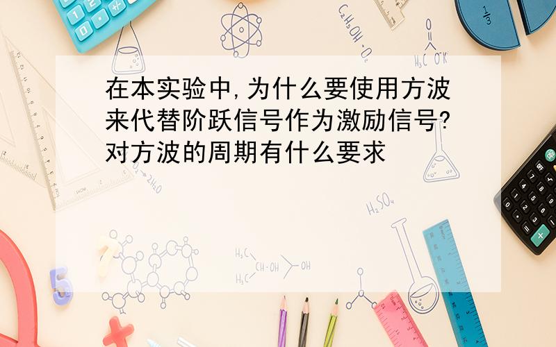 在本实验中,为什么要使用方波来代替阶跃信号作为激励信号?对方波的周期有什么要求