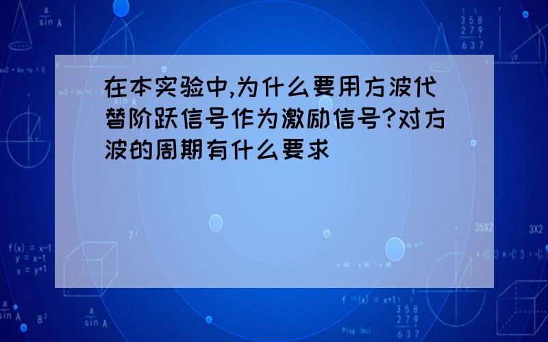 在本实验中,为什么要用方波代替阶跃信号作为激励信号?对方波的周期有什么要求