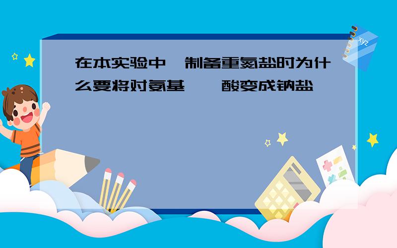 在本实验中,制备重氮盐时为什么要将对氨基苯磺酸变成钠盐