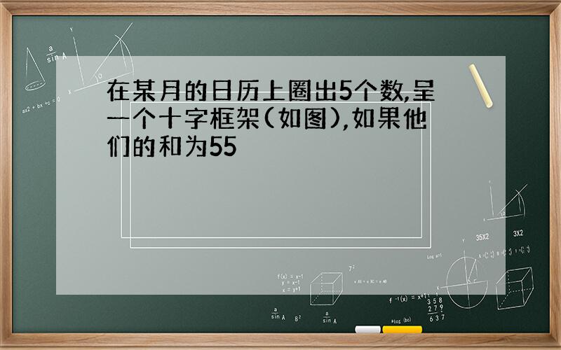 在某月的日历上圈出5个数,呈一个十字框架(如图),如果他们的和为55