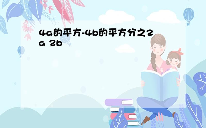 4a的平方-4b的平方分之2a 2b