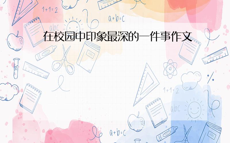 在校园中印象最深的一件事作文