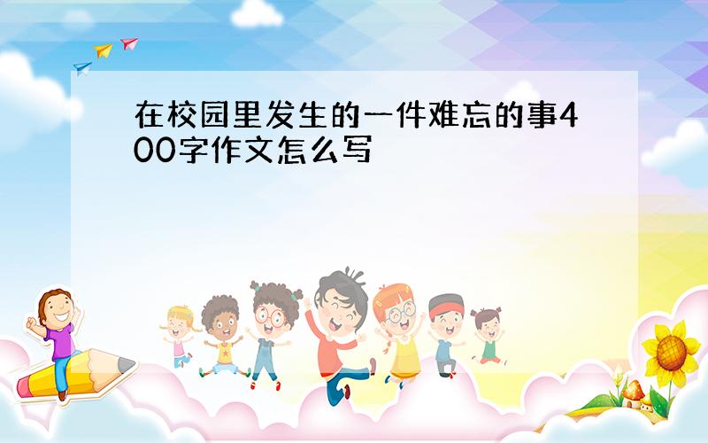 在校园里发生的一件难忘的事400字作文怎么写