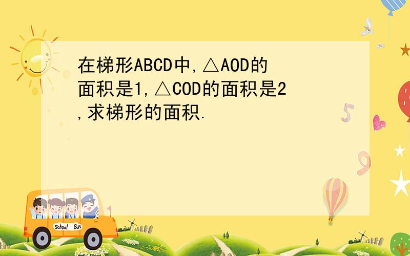 在梯形ABCD中,△AOD的面积是1,△COD的面积是2,求梯形的面积.