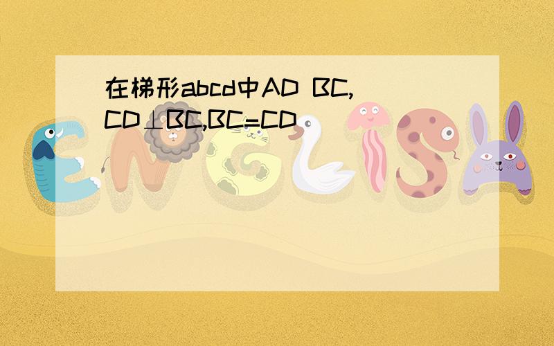 在梯形abcd中AD BC,CD⊥BC,BC=CD