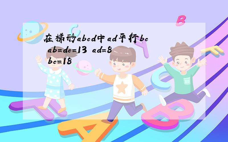 在梯形abcd中ad平行bc ab=dc=13 ad=8 bc=18