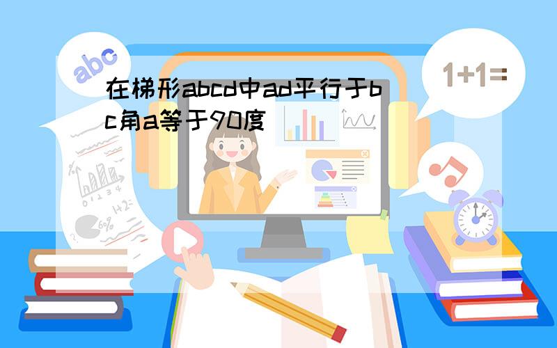 在梯形abcd中ad平行于bc角a等于90度