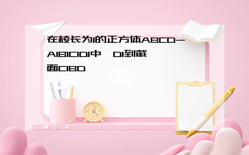 在棱长为1的正方体ABCD-A1B1C1D1中,D1到截面C1BD