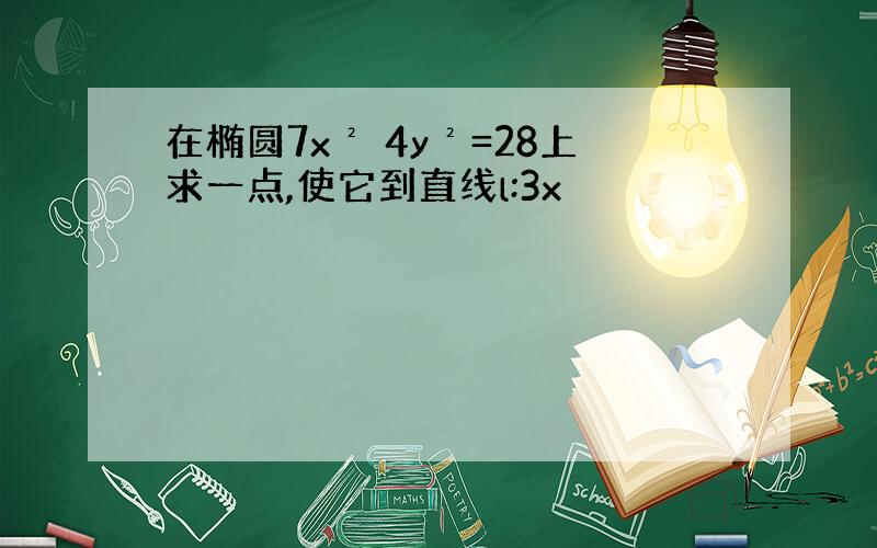 在椭圆7x² 4y²=28上求一点,使它到直线l:3x