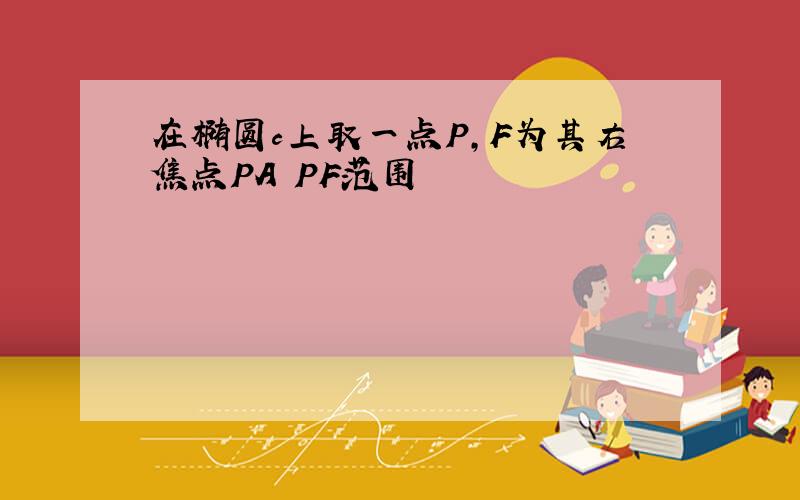 在椭圆c上取一点P,F为其右焦点PA PF范围