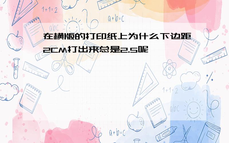 在横版的打印纸上为什么下边距2CM打出来总是2.5呢