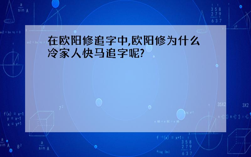 在欧阳修追字中,欧阳修为什么冷家人快马追字呢?