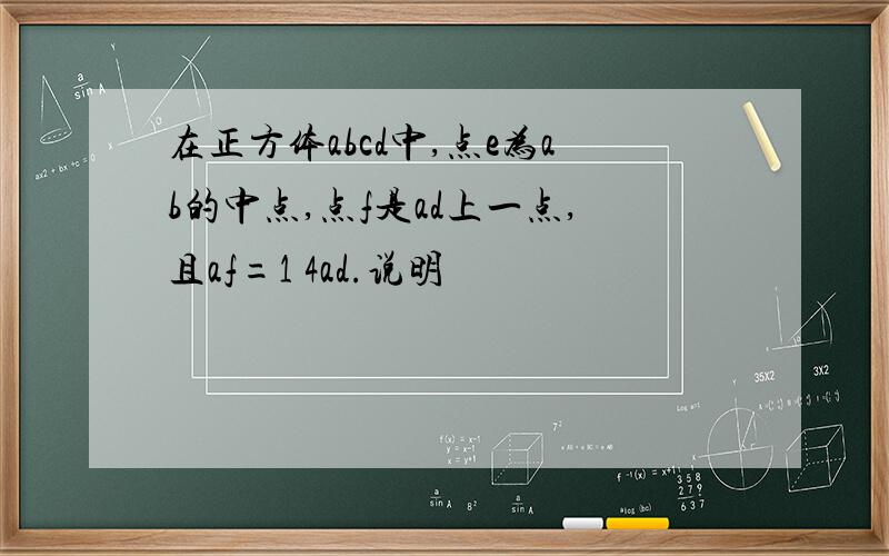 在正方体abcd中,点e为ab的中点,点f是ad上一点,且af=1 4ad.说明