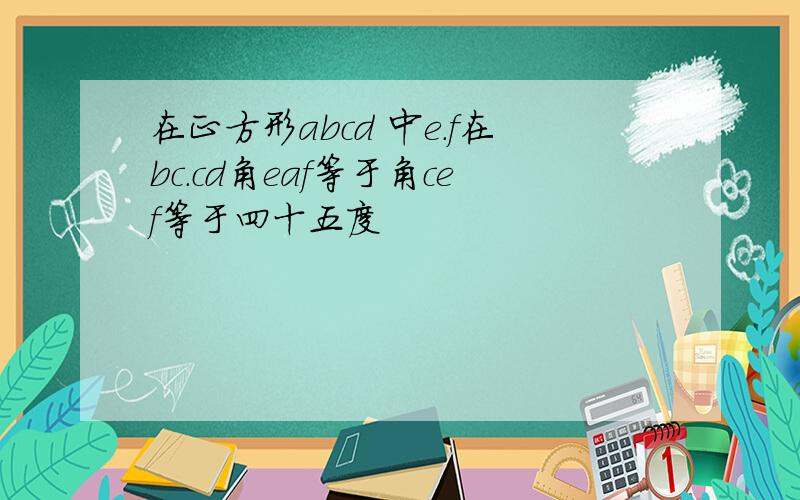 在正方形abcd 中e.f在bc.cd角eaf等于角cef等于四十五度