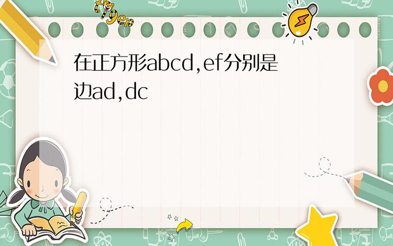 在正方形abcd,ef分别是边ad,dc