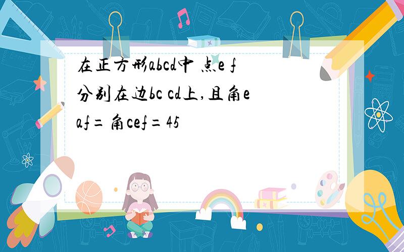 在正方形abcd中 点e f分别在边bc cd上,且角eaf=角cef=45