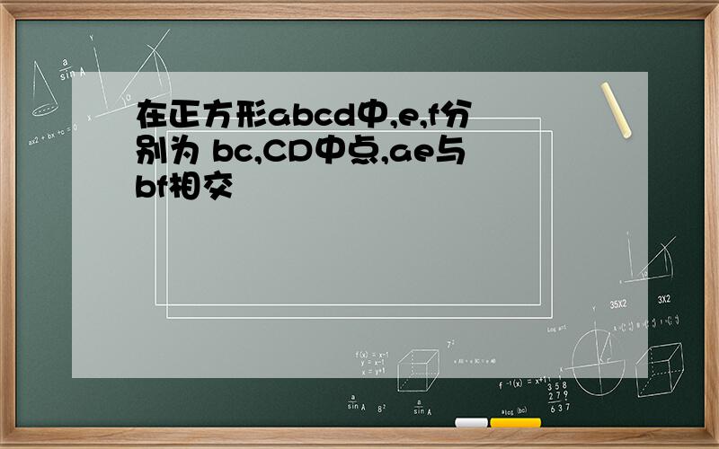 在正方形abcd中,e,f分别为 bc,CD中点,ae与bf相交