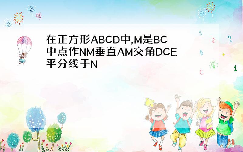 在正方形ABCD中,M是BC中点作NM垂直AM交角DCE平分线于N