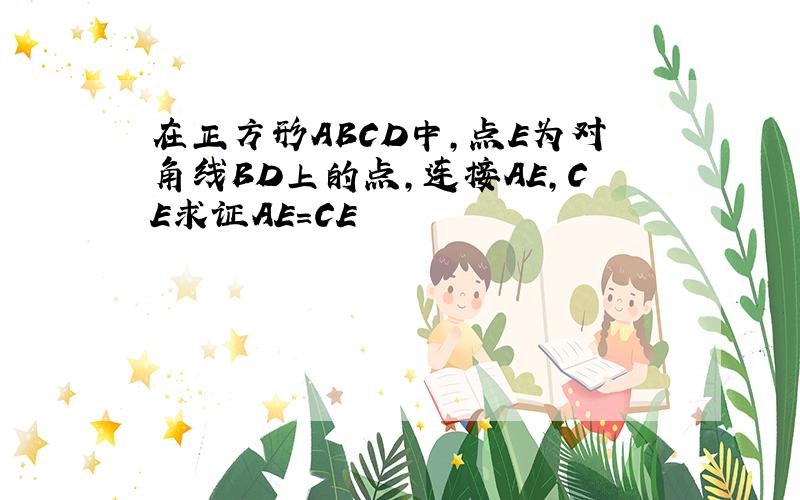 在正方形ABCD中,点E为对角线BD上的点,连接AE,CE求证AE=CE