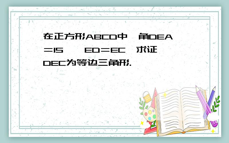 在正方形ABCD中,角DEA＝15°,ED＝EC,求证△DEC为等边三角形.