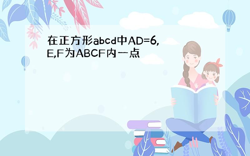 在正方形abcd中AD=6,E,F为ABCF内一点