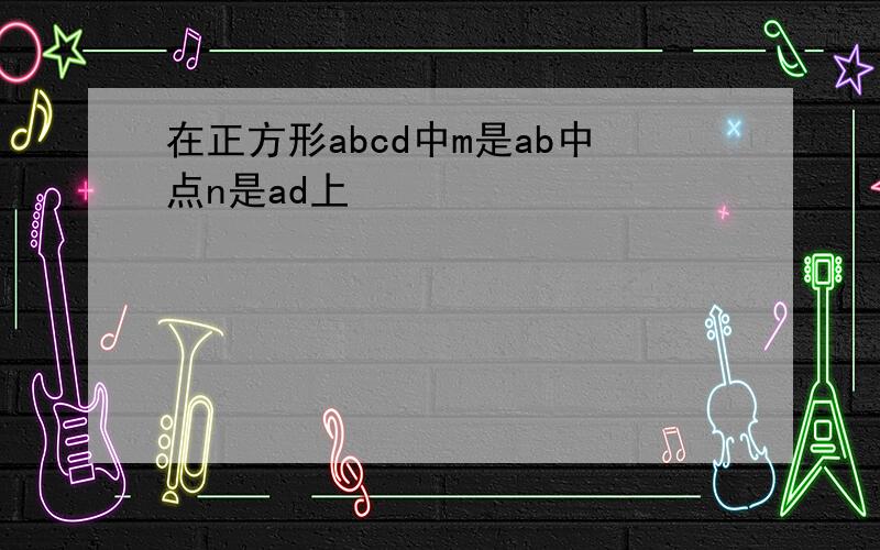 在正方形abcd中m是ab中点n是ad上