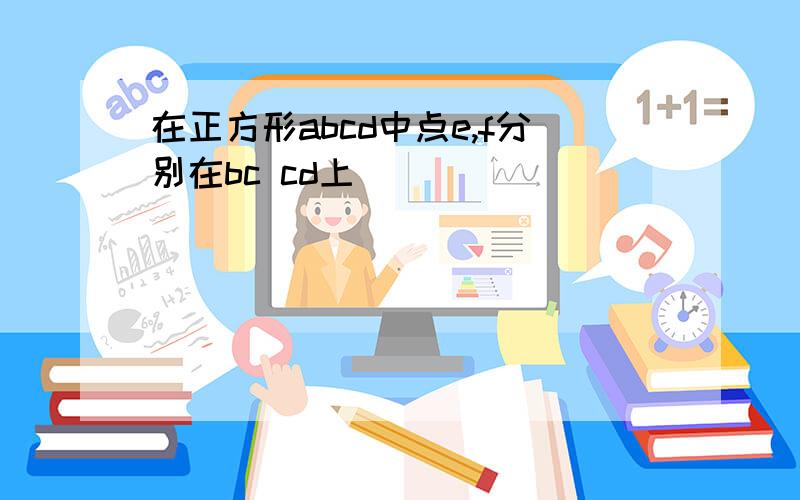 在正方形abcd中点e,f分别在bc cd上