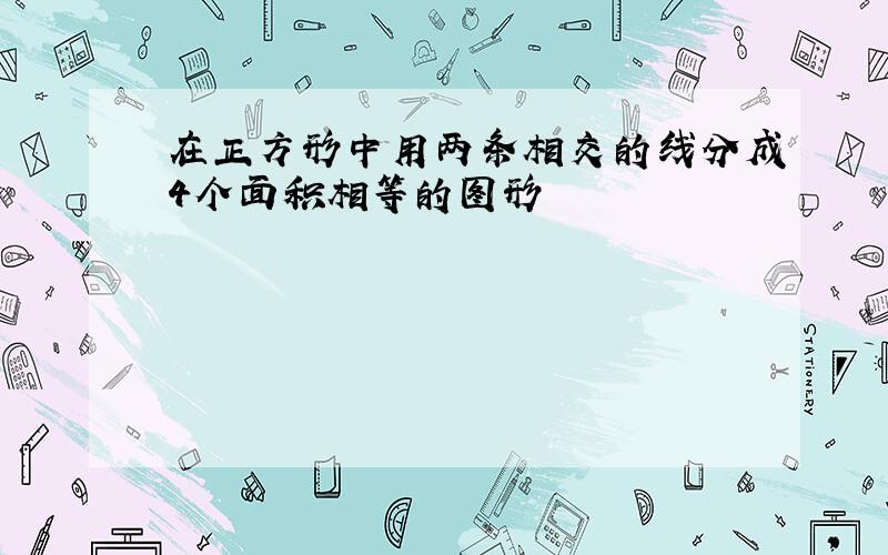 在正方形中用两条相交的线分成4个面积相等的图形