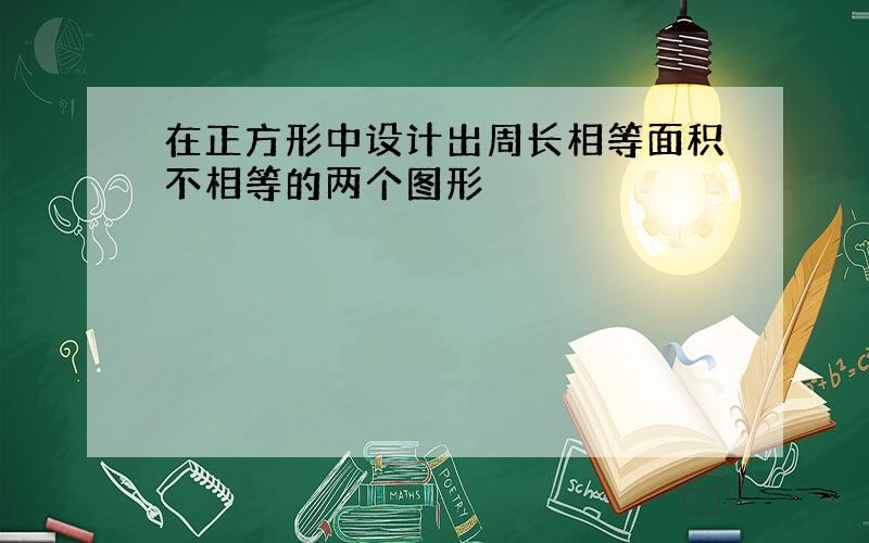 在正方形中设计出周长相等面积不相等的两个图形