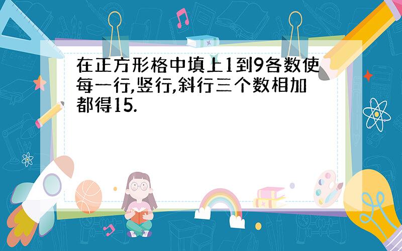 在正方形格中填上1到9各数使每一行,竖行,斜行三个数相加都得15.