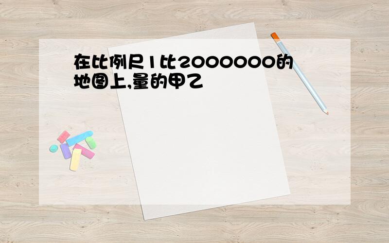 在比例尺1比2000000的地图上,量的甲乙