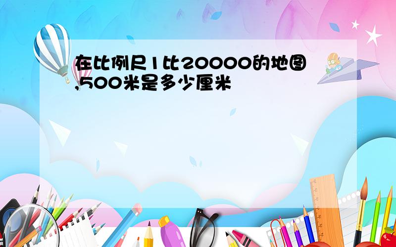 在比例尺1比20000的地图,500米是多少厘米