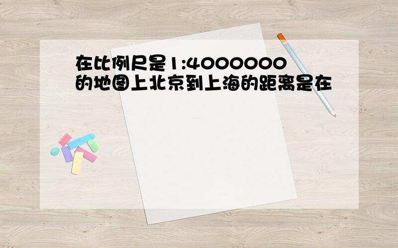 在比例尺是1:4000000的地图上北京到上海的距离是在