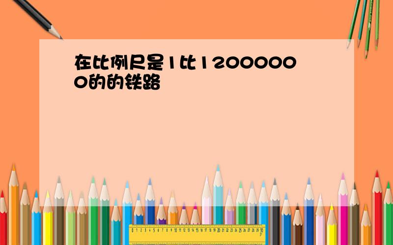 在比例尺是1比12000000的的铁路