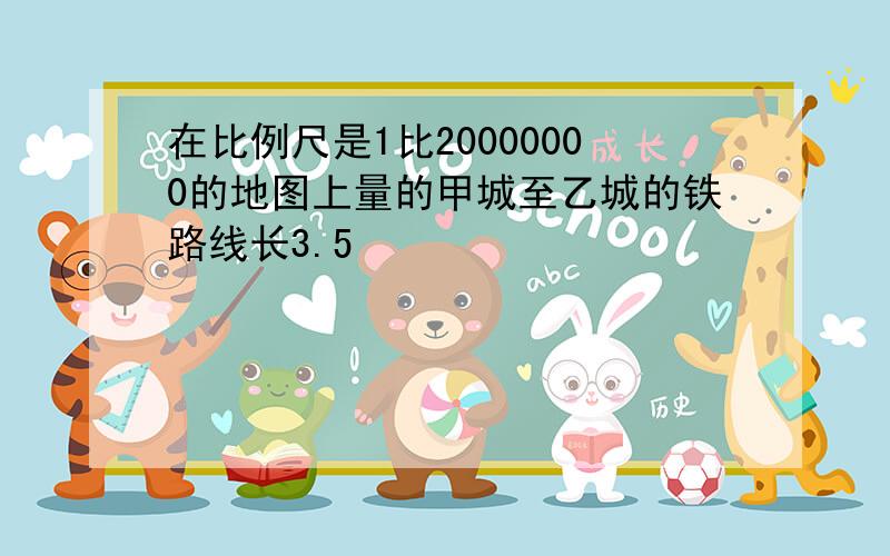 在比例尺是1比20000000的地图上量的甲城至乙城的铁路线长3.5