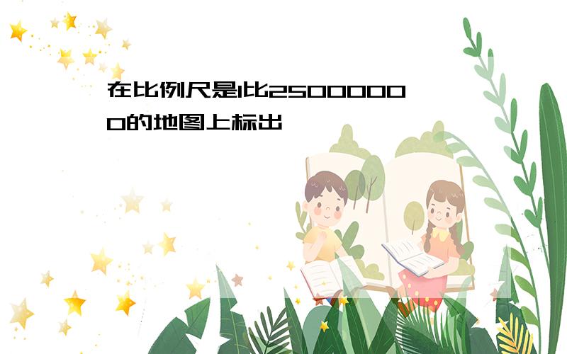 在比例尺是1比25000000的地图上标出