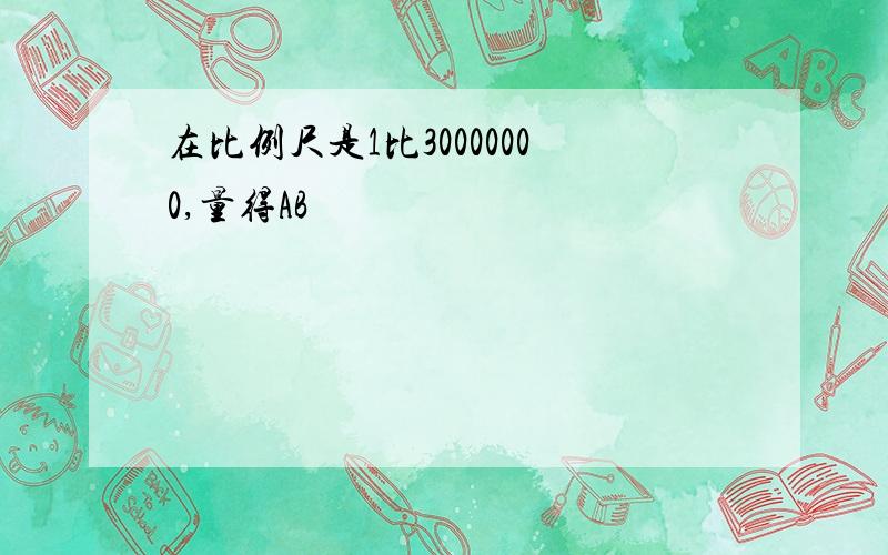 在比例尺是1比30000000,量得AB