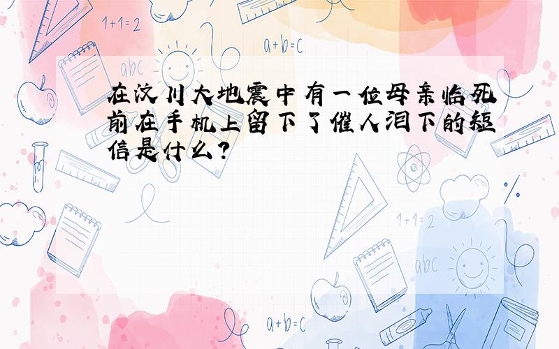 在汶川大地震中有一位母亲临死前在手机上留下了催人泪下的短信是什么?