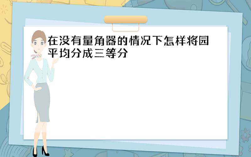 在没有量角器的情况下怎样将园平均分成三等分