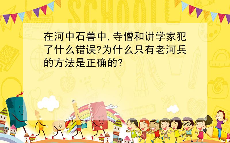 在河中石兽中,寺僧和讲学家犯了什么错误?为什么只有老河兵的方法是正确的?