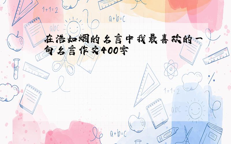 在浩如烟的名言中我最喜欢的一句名言作文400字