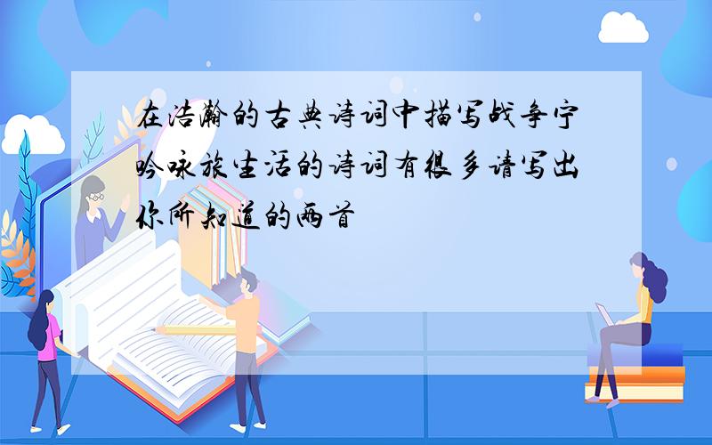 在浩瀚的古典诗词中描写战争宁吟咏旅生活的诗词有很多请写出你所知道的两首