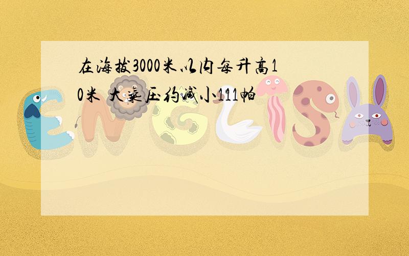 在海拔3000米以内每升高10米 大气压约减小111帕