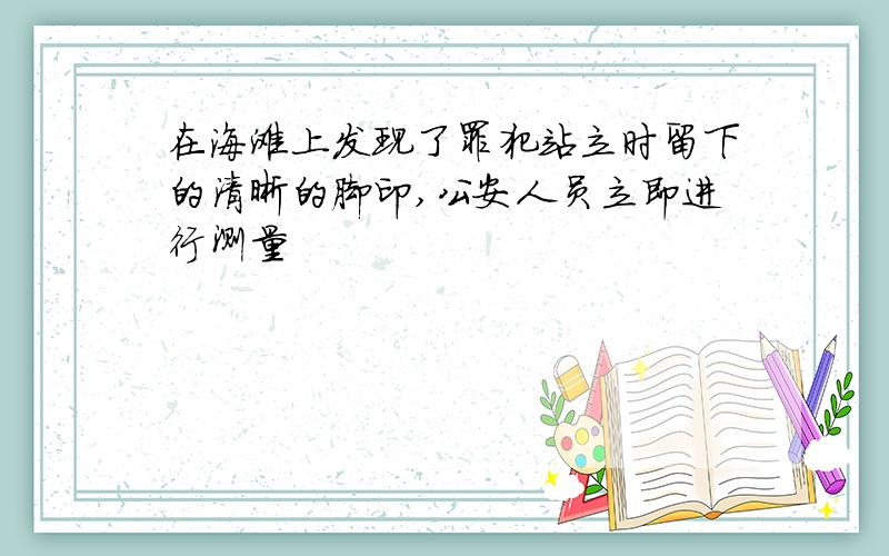 在海滩上发现了罪犯站立时留下的清晰的脚印,公安人员立即进行测量