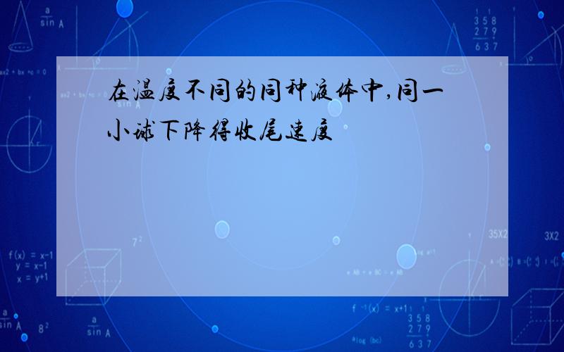 在温度不同的同种液体中,同一小球下降得收尾速度