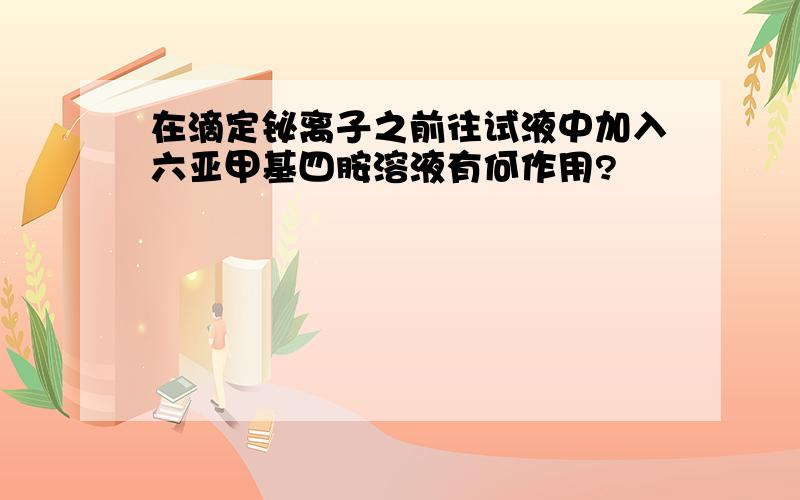 在滴定铋离子之前往试液中加入六亚甲基四胺溶液有何作用?