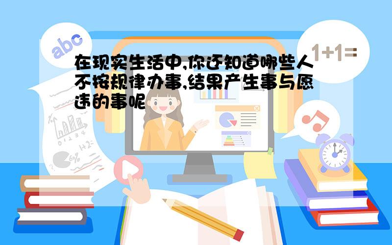 在现实生活中,你还知道哪些人不按规律办事,结果产生事与愿违的事呢