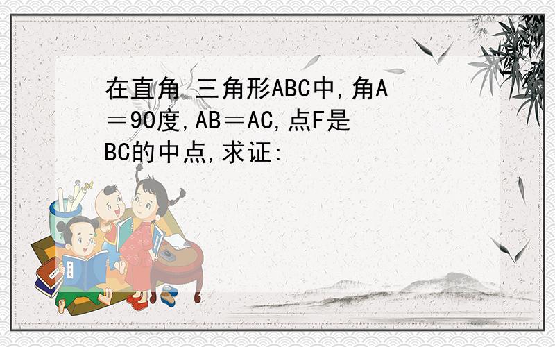 在直角 三角形ABC中,角A＝90度,AB＝AC,点F是BC的中点,求证: